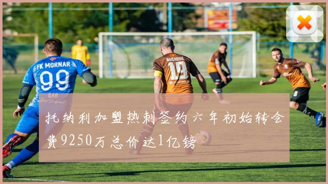 托纳利加盟热刺签约六年初始转会费9250万总价达1亿镑